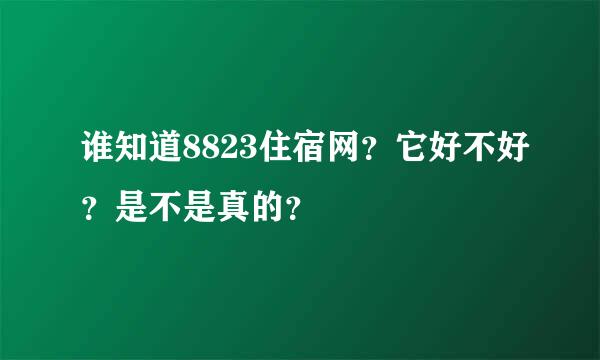 谁知道8823住宿网？它好不好？是不是真的？