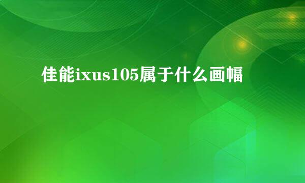 佳能ixus105属于什么画幅