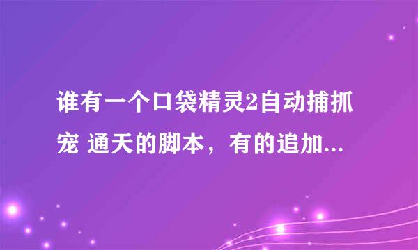 谁有一个口袋精灵2自动捕抓宠 通天的脚本，有的追加分。要免费的