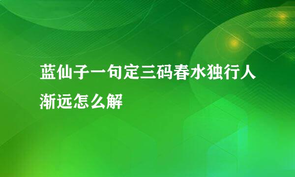 蓝仙子一句定三码春水独行人渐远怎么解