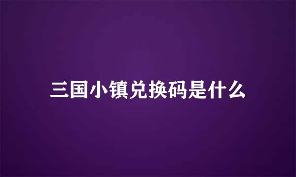 三国小镇兑换码是什么