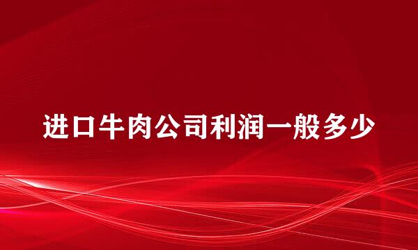 进口牛肉公司利润一般多少