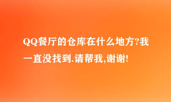 QQ餐厅的仓库在什么地方?我一直没找到.请帮我,谢谢!