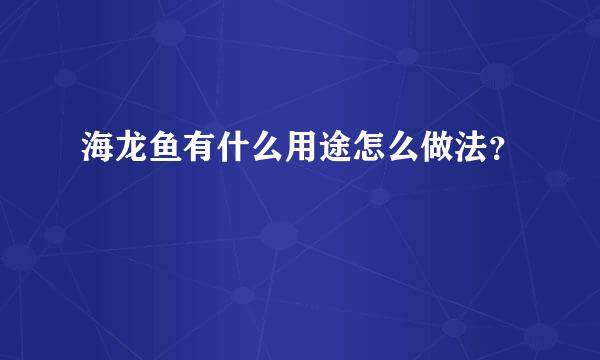 海龙鱼有什么用途怎么做法？