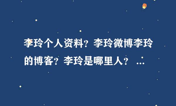 李玲个人资料？李玲微博李玲的博客？李玲是哪里人？ 李玲现在多大了？李玲有什么爱好？李玲有什么成就？