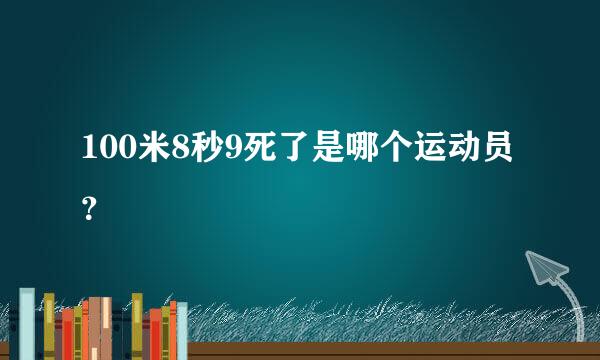 100米8秒9死了是哪个运动员？