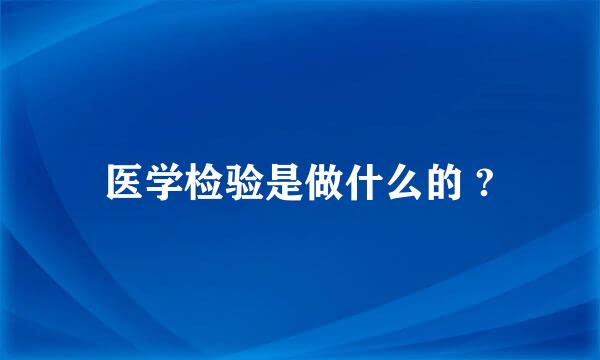 医学检验是做什么的 ?