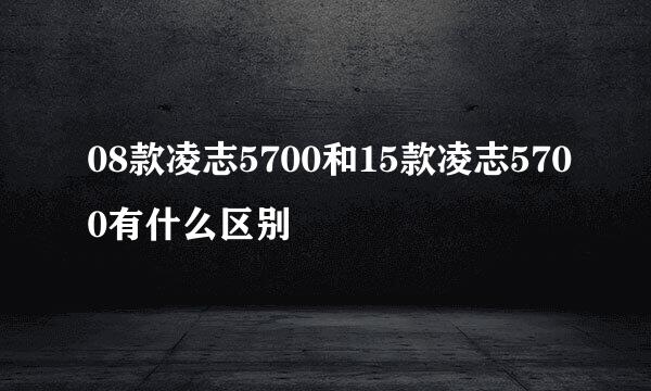 08款凌志5700和15款凌志5700有什么区别