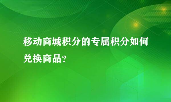 移动商城积分的专属积分如何兑换商品？