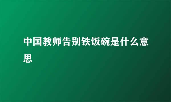 中国教师告别铁饭碗是什么意思