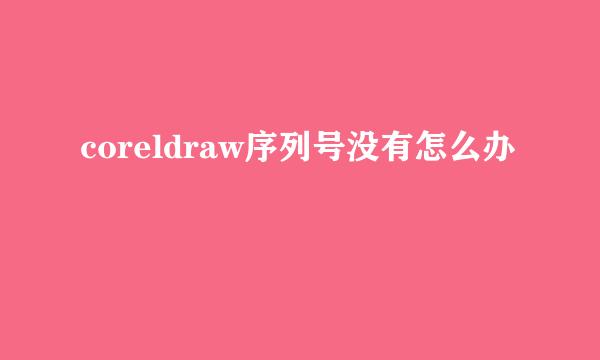 coreldraw序列号没有怎么办