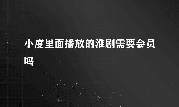 小度里面播放的淮剧需要会员吗