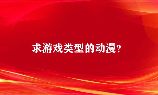 求游戏类型的动漫？