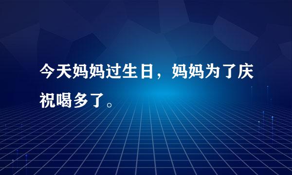 今天妈妈过生日，妈妈为了庆祝喝多了。