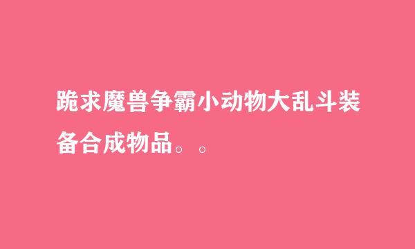 跪求魔兽争霸小动物大乱斗装备合成物品。。