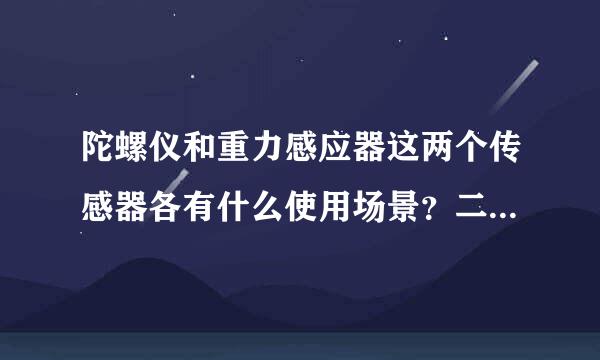 陀螺仪和重力感应器这两个传感器各有什么使用场景？二者有什么区别？