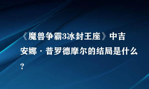 《魔兽争霸3冰封王座》中吉安娜·普罗德摩尔的结局是什么？