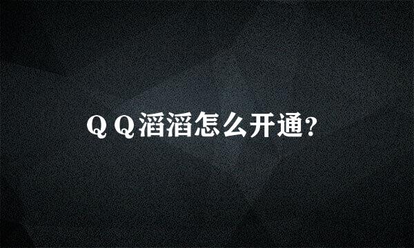 ＱＱ滔滔怎么开通？