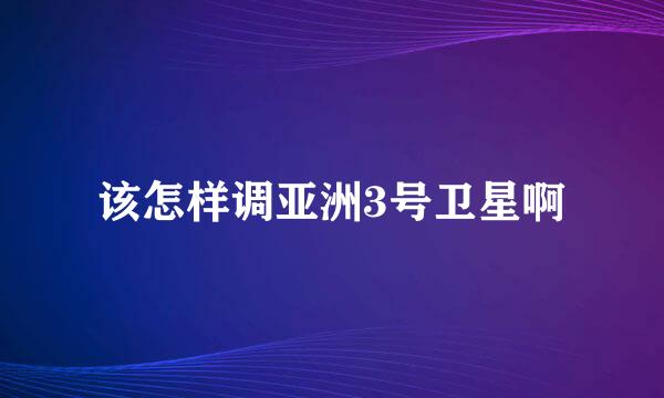 该怎样调亚洲3号卫星啊