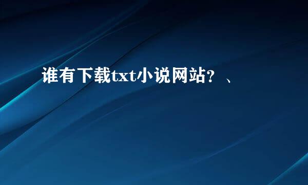 谁有下载txt小说网站？、