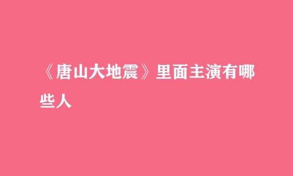 《唐山大地震》里面主演有哪些人