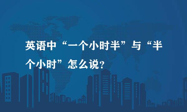 英语中“一个小时半”与“半个小时”怎么说？