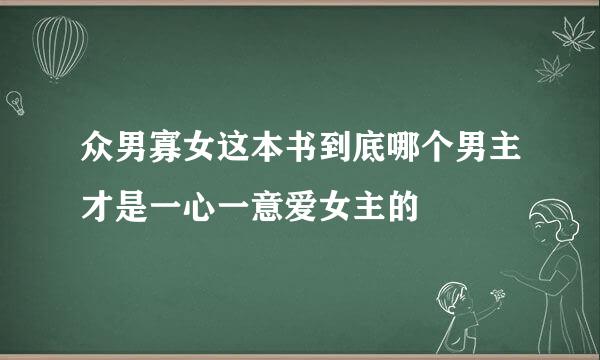 众男寡女这本书到底哪个男主才是一心一意爱女主的