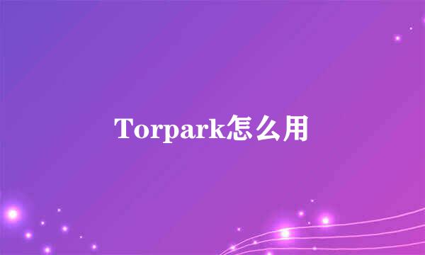 Torpark怎么用