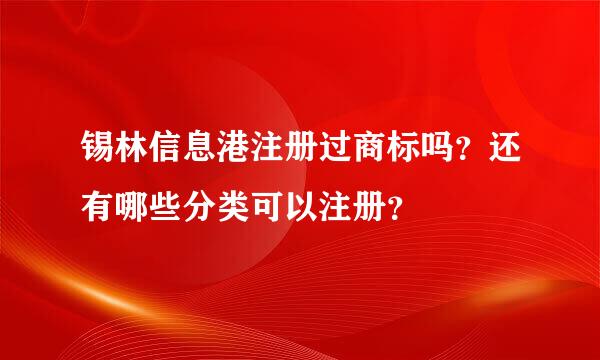 锡林信息港注册过商标吗？还有哪些分类可以注册？