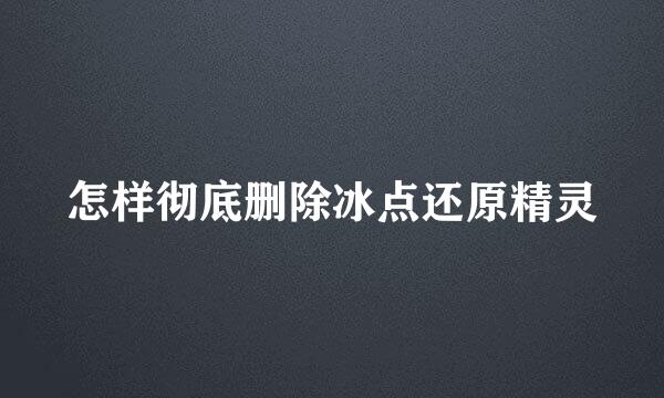 怎样彻底删除冰点还原精灵