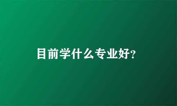 目前学什么专业好？