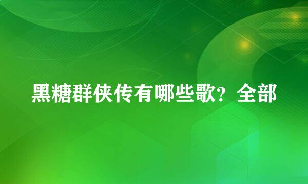 黑糖群侠传有哪些歌？全部