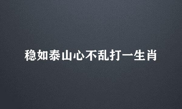 稳如泰山心不乱打一生肖