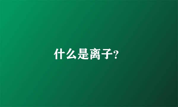 什么是离子？