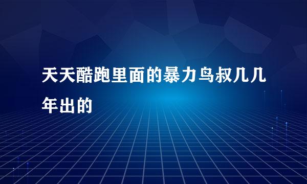 天天酷跑里面的暴力鸟叔几几年出的