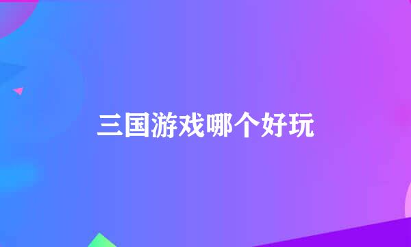 三国游戏哪个好玩