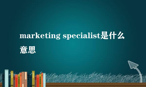 marketing specialist是什么意思