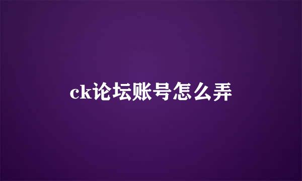 ck论坛账号怎么弄