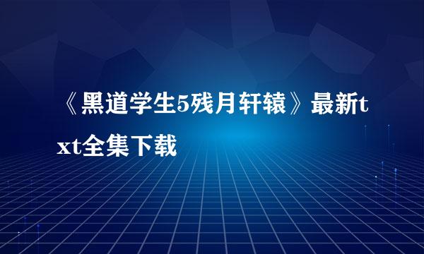 《黑道学生5残月轩辕》最新txt全集下载