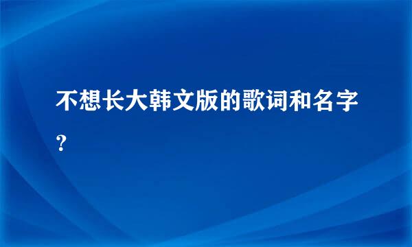 不想长大韩文版的歌词和名字？