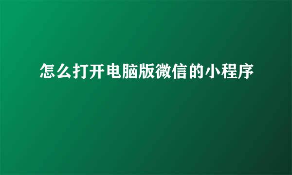 怎么打开电脑版微信的小程序