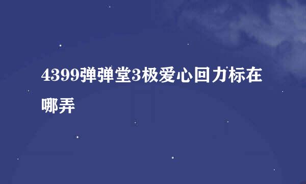 4399弹弹堂3极爱心回力标在哪弄