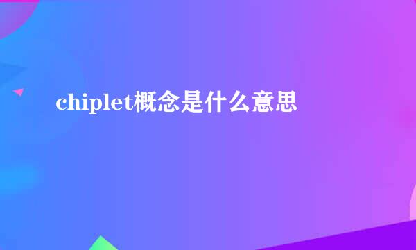 chiplet概念是什么意思