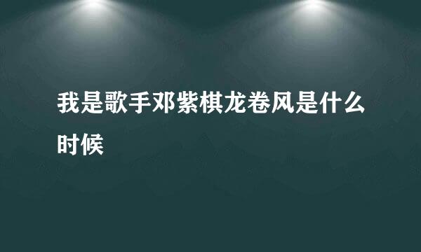 我是歌手邓紫棋龙卷风是什么时候