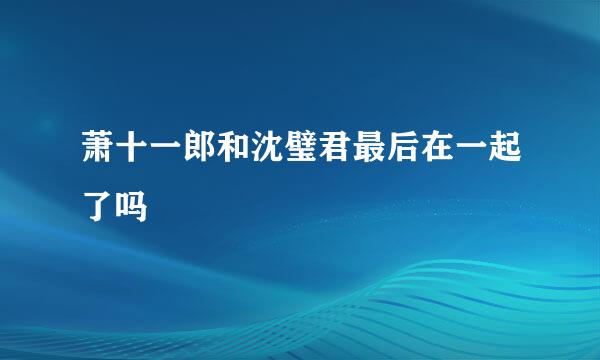 萧十一郎和沈璧君最后在一起了吗