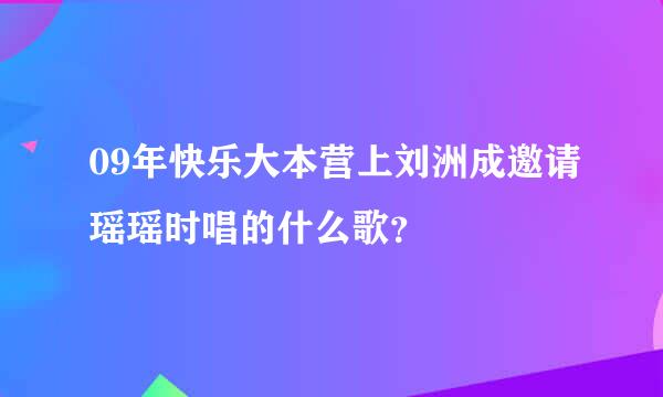 09年快乐大本营上刘洲成邀请瑶瑶时唱的什么歌？