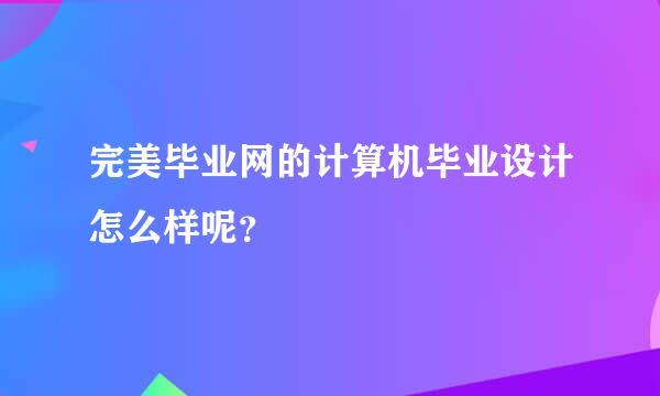 完美毕业网的计算机毕业设计怎么样呢？