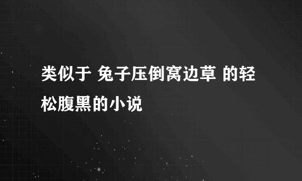 类似于 兔子压倒窝边草 的轻松腹黑的小说