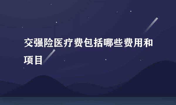 交强险医疗费包括哪些费用和项目