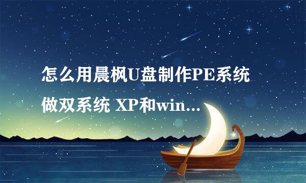 怎么用晨枫U盘制作PE系统 做双系统 XP和windows7 开机可以选择用哪个系统的